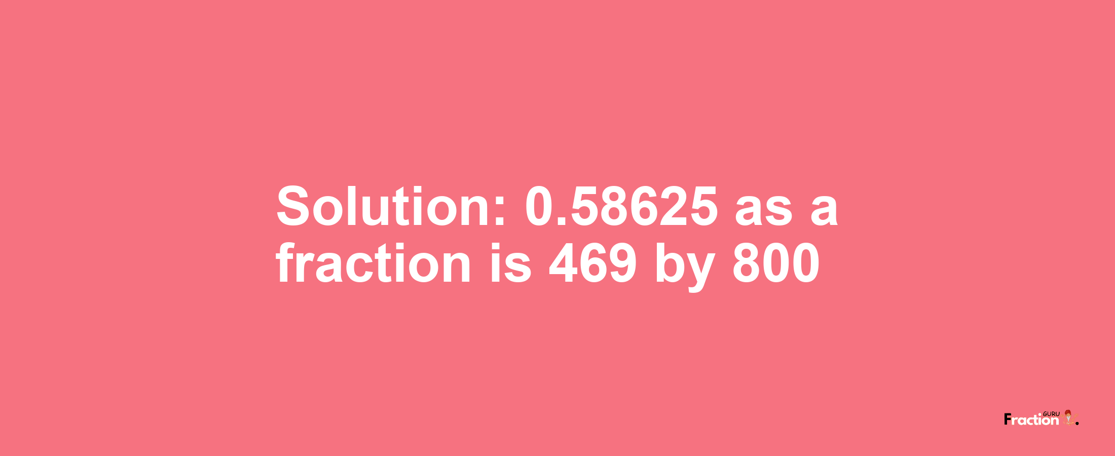 Solution:0.58625 as a fraction is 469/800